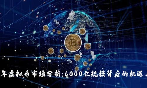 2023年虚拟币市场分析：6000亿规模背后的机遇与挑战