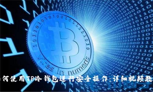 如何使用TP冷钱包进行安全操作：详细视频教程