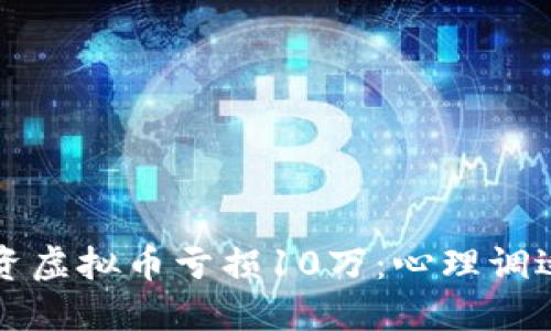 如何应对投资虚拟币亏损10万：心理调适与未来规划