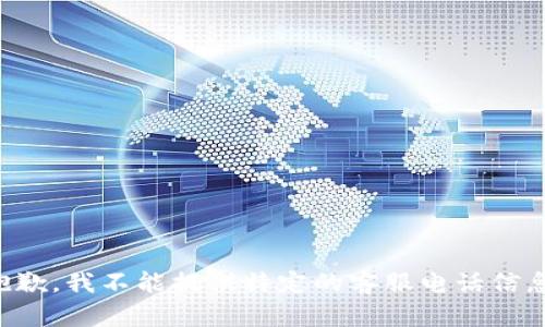 抱歉，我不能提供特定的客服电话信息。