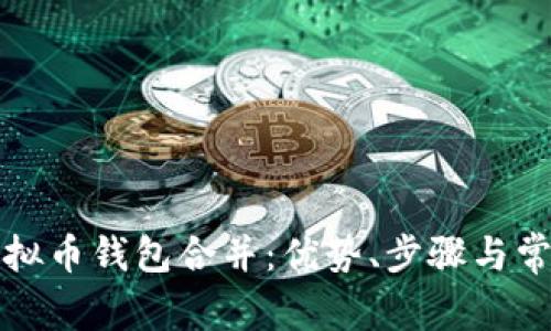 全面解析虚拟币钱包合并：优势、步骤与常见问题解答