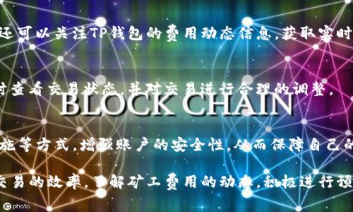 biao ti/t如何TP钱包平台币的矿工费用计算与管理/biao ti
/guanjianciTP钱包平台币, 矿工费用, 加密货币, 钱包管理/guanjianci

随着区块链技术的迅速发展和加密货币的逐步普及，越来越多的用户开始关注数字资产的管理。TP钱包作为一款广受欢迎的多币种数字钱包，其平台币的使用和矿工费用的计算也成为了用户关注的焦点。本文将从多个方面深入探讨TP钱包平台币的矿工费用，并提供相关的计算与管理技巧，以帮助用户更好地理解和使用这一工具。

什么是TP钱包平台币？
TP钱包是一个支持多种加密货币存储和管理的数字钱包，用户可以通过TP钱包进行资产的转移、交易和管理。在TP钱包中，平台币是用户进行各种操作的重要工具。平台币不仅可以用来支付交易费用，而且在一定程度上可以用来领取平台的优惠和回扣。TP钱包提供的多个功能和服务，使得其平台币的使用价值倍增。

矿工费用的定义与作用
矿工费用是指用户在进行区块链交易时，需要支付给矿工以激励其记录和验证交易的一部分费用。对于TP钱包用户而言，矿工费用的合理计算和管理尤为重要。合适的矿工费用能够确保交易的顺利进行，同时避免不必要的费用支出。由于区块链网络的拥堵程度和交易需求的变化，矿工费用可能会有所波动，因此了解其波动的原因也非常必要。

如何计算TP钱包中的矿工费用？
在TP钱包中，计算矿工费用主要取决于以下几个因素：
ul
    li网络状况：当网络中有大量交易时，矿工费可能会上涨；而在网络较为空闲时，矿工费则可能较低。/li
    li交易大小：通常来说，区块链交易的大小是影响矿工费的一个重要因素。交易数据越大，矿工费也相对越高。/li
    li转账速度：如果用户希望更快地完成交易，可能需要支付更高的矿工费用以吸引矿工优先处理其交易。/li
/ul
用户可以在TP钱包中根据这些因素动态调整矿工费用的设置，此外也可以通过一些在线工具来获取实时的矿工费用参考，这样能有效降低费用支出。

TP钱包平台币的使用场景
TP钱包平台币的使用场景主要体现在以下几个方面：
ul
    li支付矿工费用：当用户在TP钱包中进行加密货币交易时，可使用平台币支付相应的矿工费用。/li
    li参与平台活动：TP钱包不定期会推出一些活动，用户可以使用平台币参与，获得相应的奖励或抽奖机会。/li
    li充提手续费减免：部分情况下，使用平台币可以享受充值或提现手续费的优惠。/li
/ul
因此，合理使用平台币能有效节省用户的交易成本，提高使用体验。

如何管理TP钱包中的矿工费用？
在TP钱包中管理矿工费用可以从以下几个方面入手：
ul
    li设定预算：用户在每次交易前可以设定一个矿工费用的预算，以避免超支。/li
    li实时监控：关注区块链网络的实时状态，获取矿工费用的变化信息，自主选择适当的付费时机。/li
    li使用智能提示：TP钱包定期提供关于市场行情和费用动态的提示信息，用户应及时关注。/li
/ul
通过以上技巧，用户可以更好地管理TP钱包中的矿工费用，提升交易的效率与安全性。

如何通过TP钱包矿工费用？
TP钱包中的矿工费用可以从多个方面进行：
ul
    li选择合适的交易时间：在网络繁忙时段避开高峰期，可以减少矿工费用。/li
    li利用低费率节点：选择那些_QUEUE(排队时间较短且费用较低的网络节点进行交易。/li
    li利用平台的费用推荐：TP钱包根据当前网络状态，为用户提供最优的费用建议，用户可以根据建议进行调整。/li
/ul
矿工费用不仅能节省开支，还能提升交易的成功率，是每位TP钱包用户需要重视的操作。

TP钱包用户常见问题答疑
随着TP钱包的使用不断增长，用户在使用过程中可能会遇到一些问题，以下是几个常见问题及其解答：

1. TP钱包平台币和矿工费用如何关联？
TP钱包中的平台币主要用于支付矿工费用，而矿工费用则直接影响交易的成功与否。用户在进行交易时，可以选择用平台币来支付矿工费用。此外，TP钱包还允许用户根据市场状况和个人需求，自由选择矿工费用的支付方式。合理的设置和使用平台币，能够帮助用户更智能地进行交易。

2. 用户如何查看当前的矿工费用？
TP钱包提供了实时监控功能，用户可以直接在钱包的界面上查看当前的矿工费用。通常，TP钱包会在用户进行交易之前，展示当前网络状态下的推荐矿工费用，用户可以选择对应修合法，确保交易顺利。如果用户想要更详细的分析，可以访问一些专门的网站或工具，获取整体市场的矿工费用趋势报告。

3. 我可以不支付矿工费用吗？
在区块链交易中，矿工费用是不可避免的，这是激励矿工维护网络稳定性和安全性的基本条件。因此，用户必须支付一定的矿工费用才能确保交易得到及时处理。如果不支付或支付极低的矿工费用，交易可能会面临被拒绝处理或长时间未被确认的情况。

4. 如何避免高昂的矿工费用？
用户可以通过多种方法来避免高昂的矿工费用，比如选择在网络空闲时段进行交易、设定低额矿工费用进行交易、选择合适的交易金额等。此外，用户还可以关注TP钱包的费用动态信息，获取实时的市场变化，选择最佳的资金管理策略，从而降低整体成本。

5. 若支付了过高的矿工费用，是否可以退款？
矿工费用一旦支付，基本上是不可退款的，因此用户在进行交易时应仔细评估当前的矿工费用。若用户误操作或者设定了不合理的矿工费用，建议及时查看交易状态，并对交易进行合理的调整。

6. TP钱包的安全性如何保障？
TP钱包在安全性方面采取了多种措施，例如使用私钥保护、双重验证机制等，为用户提供安全保障。用户可以通过定期更新钱包版本、启用安全认证措施等方式，增强账户的安全性，从而保障自己的数字资产不受损失。同时，在提升使用体验的同时，也要时刻保持警惕，警惕潜在的安全风险。

总体而言，TP钱包平台币的管理与矿工费用的计算和是每位用户必须掌握的一项技能。通过合理的策略和方式，可以有效降低交易的成本，还能提升交易的效率。了解矿工费用的动态，积极进行预算与监控，是成功投资和使用TP钱包的关键所在。