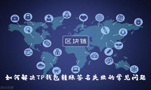 如何解决TP钱包转账签名失败的常见问题