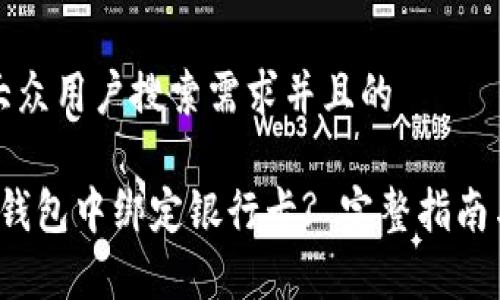 思考一个符合大众用户搜索需求并且的

oriao如何在TP钱包中绑定银行卡? 完整指南与常见问题解答