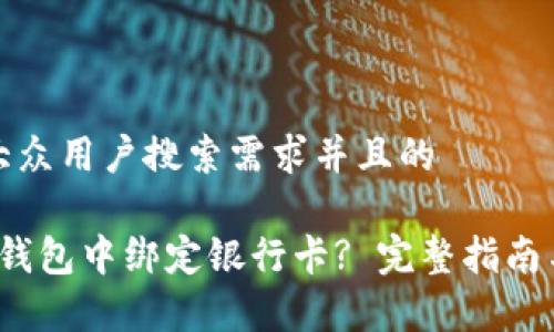 思考一个符合大众用户搜索需求并且的

oriao如何在TP钱包中绑定银行卡? 完整指南与常见问题解答
