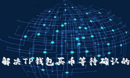 如何解决TP钱包买币等待确认的问题