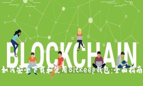 如何安全下载和使用BitKeep钱包：全面指南
