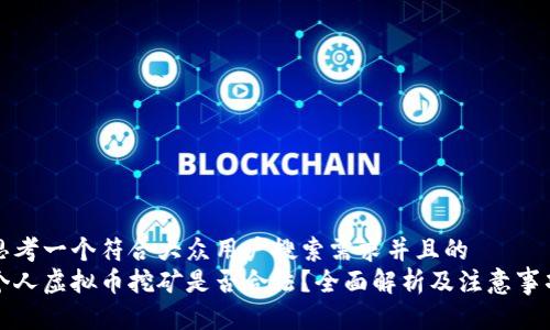 思考一个符合大众用户搜索需求并且的  
个人虚拟币挖矿是否合法？全面解析及注意事项