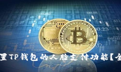 如何设置TP钱包的人脸支付功能？全面指南