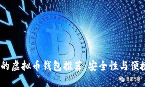 2023年最靠谱的虚拟币钱包推荐：安全性与便捷性的完美结合