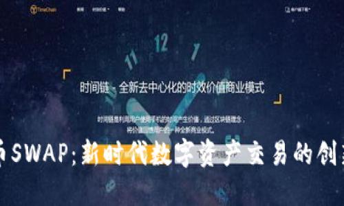 虚拟币SWAP：新时代数字资产交易的创新选择