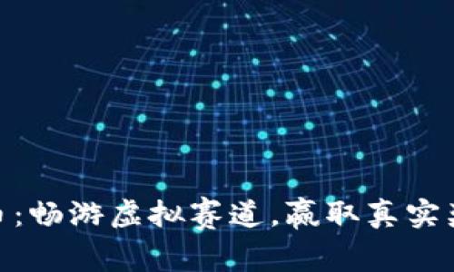 越南赛车虚拟币：畅游虚拟赛道，赢取真实奖励的全新体验