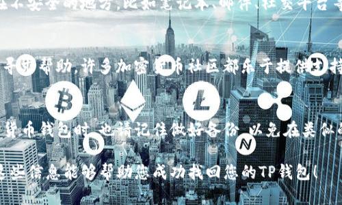 找回您的TP钱包，需要遵循一些步骤和技巧。首先，这个过程可能与您使用的钱包类型和您是否备份了您的私钥或助记词有关。接下来，我将逐步为您提供详细的信息和指南，帮助您找回丢失的TP钱包。

第一步：确认钱包类型
市面上的TP钱包有多种类型。是否是硬件钱包、软件钱包或者是手机应用？首先，您需要明确您使用的是哪一种钱包，这将直接影响您后续的找回过程。如果是硬件钱包，您需要确保设备仍然能够正常工作；而软件钱包或手机应用则可能需要访问您的设备或者相关的应用程序。

第二步：检查备份信息
找回TP钱包的关键在于是否有备份。一些用户在创建钱包时会得到一组助记词，这是找回钱包的救命稻草。如果您在创建钱包时有记录下这些助记词，或是私钥信息，那么请尽快查找这些信息。在找回钱包的过程中，助记词或私钥极为重要，因为他们能帮助您恢复对资金的控制。

第三步：使用助记词或私钥进行恢复
如果您找到了助记词或者私钥，接下来的步骤会相对简单。打开您的TP钱包应用，选择“恢复钱包”或“导入钱包”的选项。按照提示输入您的助记词或私钥，系统将自动识别并恢复您的钱包。务必保证在输入这些信息时网络环境的安全，以避免信息泄露。

第四步：确认资金情况
成功恢复钱包后，您应该第一时间检查您的账户余额和最近的交易记录。确保所有的资金都安全无恙。如果发现任何异常，及时联系相关的客户支持或客服中心。如果您使用的是第三方交易平台，也要保持联系以确保您的资金安全。

第五步：采取安全措施
钱包恢复后，请务必采取一些安全措施以保护您的资产。首先，确保您对助记词和私钥进行安全存储，不要将其保存在不安全的地方，比如笔记本、邮件、社交平台等。可以考虑使用密码管理工具来记录重要信息，或者将其纸质化并放在一个安全的地方。

额外帮助和资源
如果您在这个过程中遇到了困难，或是对钱包的恢复不太熟悉，可以查阅相关的在线指南，或者在社交媒体和论坛上寻求帮助。许多加密货币社区都乐于提供支持，您可以在这些平台上找到和您有相同经历的人，获取解决方案和建议。

结语
找回你的TP钱包虽然可能需要一些时间和耐心，但只要您遵循上述步骤，通常都是能够顺利完成的。在未来使用加密货币钱包时，也请记住做好备份，以免在类似的情况下造成不必要的麻烦。

找到或恢复TP钱包并不是一件简单的事情，但只要您保持冷静，并按部就班地操作，最终一定能找到解决办法。希望这些信息能够帮助您成功找回您的TP钱包！