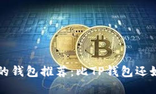 2023年最好用的钱包推荐：比TP钱包还好用的替代选择!