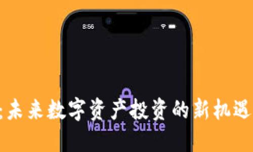 LBK虚拟币：未来数字资产投资的新机遇与独特优势