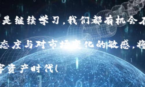 虚拟币张博：带您深入了解数字货币的未来发展与投资机遇

虚拟币, 张博, 数字货币, 投资机遇/guanjianci

引言：虚拟币的崛起
自比特币于2009年问世以来，虚拟币这一概念迅速从小众领域走入了大众视野。全球各地的投资者、企业乃至政府都开始关注这一新兴市场。而在众多虚拟币投资者中，张博无疑是一个引人注目的名字。他以独特的见解和深厚的专业知识，帮助很多人认识和理解数字货币的潜力和风险。

张博的虚拟币投资哲学
张博认为，虚拟币不仅仅是一种投资工具，更是一种颠覆传统财务体系的创新力量。通过去中心化的特性，数字货币能够降低交易成本、提高效率，甚至在一定程度上促进金融包容性。他强调，投资虚拟币不能仅仅依靠技术分析和市场趋势，更需要对区块链技术本身的理解和应用。因此，他常常组织线上课程，分享他自己的投资策略与市场分析。

虚拟币的技术基础：区块链
在了解虚拟币的投资价值之前，我们必须先掌握其背后的核心技术——区块链。区块链是一种将数据按照时间顺序连接成链条的分布式账本，其不可篡改和透明性的特征使得许多行业都对其充满了信心。张博深知，只有真正理解区块链的机制，投资者才能更好地评估虚拟币的价值。
例如，以太坊（Ethereum）引入的智能合约功能，使得用户可以在没有中介的情况下生成自动执行的合约，这里包含了无数应用的可能性，从去中心化金融（DeFi）到非同质化代币（NFT），都在不断拓展着区块链的边界。

虚拟币的投资热潮
近几年，随着比特币价格的飙升，投资虚拟币的热潮更是愈演愈烈。不论是机构投资者还是个人投资者，都争相进入这个市场。张博观察到，市场上涌现出大量新兴币种，然而，他始终提醒投资者要警惕泡沫风险。在他看来，快速的价格上涨并不意味着这些虚拟币的长期价值，反而应该关注项目的实际应用与技术的创新。

如何选择优质的虚拟币项目
在众多的虚拟币项目中，如何选择优质的投资对象是每个投资者面临的重要问题。张博建议关注以下几个方面：项目的团队、技术背景、使用场景、社区建设和市场反馈。他指出，强大的团队意味着项目有更高的成功概率，而创新的技术背景和实际的应用场景可以确保其在竞争中立于不败之地。

风险管理：不可忽视的投资策略
投资虚拟币面临着许多不确定性，包括政策风险、技术风险和市场风险。因此，张博提倡风险管理的重要性。他建议投资者在进入市场之前，必须设定合理的投资目标与止损位。同时，对于不同的虚拟币，应合理配置资金，避免将所有的鸡蛋放在一个篮子里。

未来展望：虚拟币的潜力与挑战
尽管当前虚拟币市场存在诸多挑战，如法律监管不足、市场操纵现象等，张博依然对数字货币的未来发展充满信心。他相信，随着技术的不断进步以及监管政策的逐步完善，虚拟币将会迎来新的发展机遇。他认为，以比特币为基准的数字货币可能会成为一种“数字黄金”，而以太坊代表的智能合约则会深入各个行业。

结语：参与数字货币的未来
虚拟币正在开启一个全新的数字世界，吸引着越来越多的人的关注和参与。通过张博的视角，我们可以更好地理解这一领域的复杂性与多样性。无论是投资还是继续学习，我们都有机会在这一颠覆性的技术浪潮中占据一席之地。那么，您准备好迎接这个数字货币时代了吗？

因此，带着对未来的憧憬，积极踏入虚拟币的世界，让我们一同探索投资的无穷可能性吧！无论是选择传统的投资方式，还是尝试新兴的数字资产，保持学习的态度与对市场变化的敏感，将会是您成功的关键。

如同张博所言，未来的投资者，不仅需要关注数字货币的价格变化，更要理解其内在的价值与未来的发展潜力。让我们携手并进，迎接那个创新无处不在的数字资产时代！