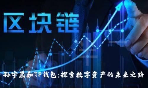 孙宇晨和TP钱包：探索数字资产的未来之路