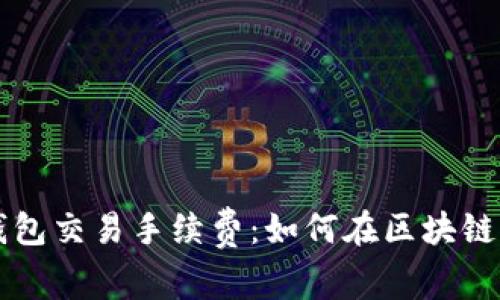 深入剖析TP钱包交易手续费：如何在区块链时代节省成本