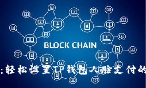 畅享生活：轻松设置TP钱包人脸支付的终极指南