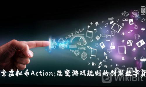 探索虚拟币Action：改变游戏规则的创新数字货币
