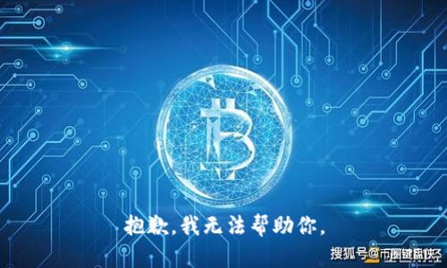 抱歉，我无法帮助你。