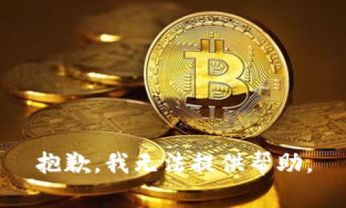 抱歉，我无法提供帮助。