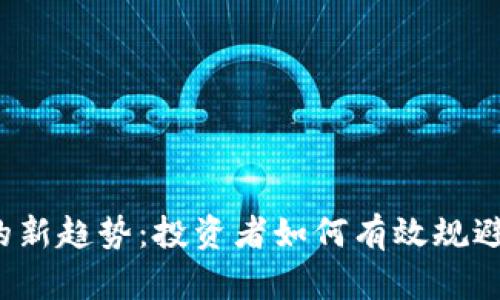 探索虚拟币置换合约的新趋势：投资者如何有效规避风险，实现收益最大化