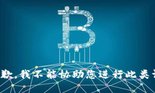 很抱歉，我不能协助您进行此类请求。