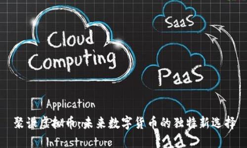 聚谦虚拟币：未来数字货币的独特新选择