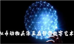 为什么虚拟币动物头像正在引领数字艺术的新潮