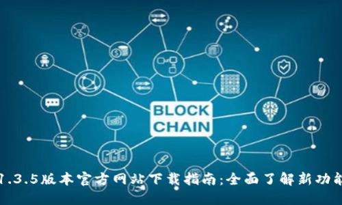 TP钱包1.3.5版本官方网站下载指南：全面了解新功能与更新