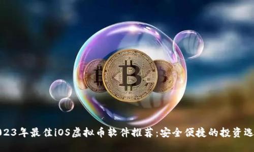 2023年最佳iOS虚拟币软件推荐：安全便捷的投资选择
