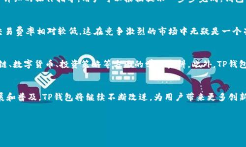 TP钱包（TokenPocket）是一款非常受欢迎的数字货币钱包，致力于为用户提供一个安全、便捷的加密货币管理平台。TP钱包的设计风格简约而现代，界面友好，操作简单，适合新手和资深用户使用。接下来，本文将详细介绍TP钱包的各个功能、特点以及如何有效使用它。

TP钱包的界面设计
TP钱包的界面设计体现了科技与艺术的结合。色调以深蓝和明亮白色为主，给人一种科技感和可靠感。首页布局清晰，用户可以一目了然地看到自己的资产状态。每种加密货币都有独特的图标，方便用户快速识别。此外，界面支持多种语言，包括中文和英文，进一步提升了全球用户的体验。

多链支持与跨链功能
TP钱包的独特之处在于其支持多种公链，用户可以在同一个钱包中管理以太坊（ETH）、比特币（BTC）、波场（TRON）等多条链的资产。这种多链支持使得TP钱包成为了一个全能的资产管理工具。同时，跨链功能的引入，用户可以在不同链之间进行快速转账，大大提升了使用的灵活性。

安全性与隐私保护
当谈及数字货币钱包时，安全性是一个不可忽视的因素。TP钱包采用了多重安全机制，例如私钥本地生成和存储，这意味着用户的私钥不会上传到服务器，提高了资产的安全性。此外，TP钱包还支持生物识别（如指纹）解锁，进一步保护用户资产的安全。

丰富的社区生态
TP钱包不仅仅是一个钱包，它还是一个生态系统。钱包内置了DApp（去中心化应用）浏览器，用户可以便捷地访问各种区块链项目、交易所、NFT市场等。TP钱包还与多个区块链项目合作，推出独享的功能与活动，用户可以通过钱包直接参与到各种生态活动中去。

用户友好的操作体验
TP钱包的操作设计非常人性化，即使是没有区块链基础的用户也能轻松上手。从创建钱包到进行交易，TP钱包提供了详细的操作指导，用户可以根据提示一步步完成。钱包中的资产管理功能，用户可以随时查看资产详情、交易记录，确保每一笔交易都能真实有效。

多种交易功能与费率优势
在交易方面，TP钱包提供了丰富的功能选项，用户可以轻松进行普通转账、交易所交易、兑换等。费用方面，TP钱包的交易费率相对较低，这在竞争激烈的市场中无疑是一个亮点。用户在进行大额交易时，可以显著减少费用支出，从而提高投资收益。

教育资源与用户支持
作为一个致力于普及区块链知识的平台，TP钱包还提供了丰富的教育资源。用户可以在官网和社区中找到关于区块链、数字货币、投资策略等方面的学习资料。此外，TP钱包的客服团队响应迅速，用户在使用过程中遇到任何问题，都可以及时获得帮助。

总结：TP钱包的未来发展
TP钱包不仅在功能和设计上都极具竞争力，还在不断扩展其生态系统，提升用户体验。在未来，随着区块链技术的发展和普及，TP钱包将继续不断改进，为用户带来更多创新的功能和服务。因此，对于关注数字货币的用户来说，TP钱包无疑是一个值得信赖的选择。

TP钱包, 数字货币, 多链钱包, 安全性/guanjianci
TP钱包：安全、高效的多链数字货币管理工具