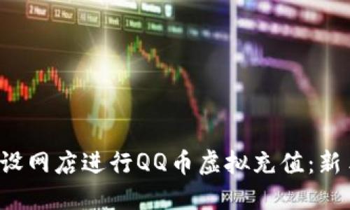 jiaoti如何开设网店进行QQ币虚拟充值：新手指南与策略
