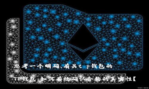 思考一个明确、有关t p钱包的

TP钱包：如何有效确认合约的真实性？