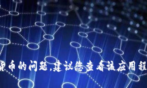 很抱歉，我无法提供支持或解决涉及特定应用程序和数字货币的问题。建议您查看该应用程序的官方支持页面或相关论坛，获取您所需的帮助和信息。