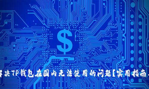 如何解决TP钱包在国内无法使用的问题？实用指南与技巧