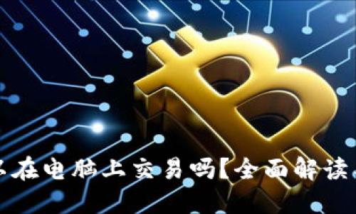 TP钱包可以在电脑上交易吗？全面解读与使用指南