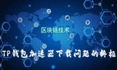 解决TP钱包加速器下载问题的终极指南
