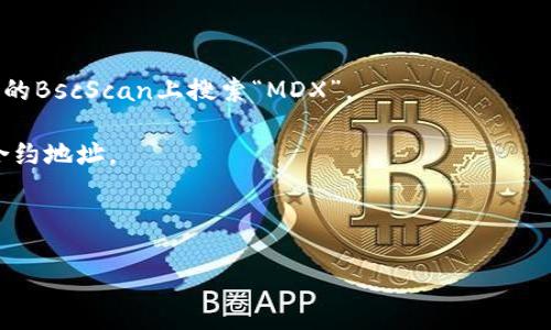 MDX（Mdex）是在多个区块链上的去中心化交易所，其合约地址可能因平台、链或其他因素而异。如果您在查找MDX在特定钱包（如TP钱包）中的合约地址，最好是直接访问官方文档或者官方网站，以获取最新和准确的信息。

一般情况下，您可以使用以下步骤来查找某个代币在TP钱包的合约地址：

1. **访问官方网站**：去Mdex的官方网站，通常会在显著位置提供相关信息。

2. **查阅区块链浏览器**：比如在Ethereum的Etherscan、或在Binance Smart Chain的BscScan上搜索“MDX”。

3. **社交媒体和论坛**：社区的社交媒体账号（如推特、Telegram等）通常会分享最新的合约地址。

4. **咨询客服**：如果您仍然有疑问，可以通过TP钱包的客服获取帮助。

请确保在查找合约地址时始终来自可靠的来源，避免因信息不准确而导致损失。