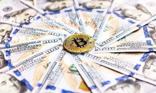 MDX（Mdex）是在多个区块链上的去中心化交易所，其合约地址可能因平台、链或其他因素而异。如果您在查找MDX在特定钱包（如TP钱包）中的合约地址，最好是直接访问官方文档或者官方网站，以获取最新和准确的信息。

一般情况下，您可以使用以下步骤来查找某个代币在TP钱包的合约地址：

1. **访问官方网站**：去Mdex的官方网站，通常会在显著位置提供相关信息。

2. **查阅区块链浏览器**：比如在Ethereum的Etherscan、或在Binance Smart Chain的BscScan上搜索“MDX”。

3. **社交媒体和论坛**：社区的社交媒体账号（如推特、Telegram等）通常会分享最新的合约地址。

4. **咨询客服**：如果您仍然有疑问，可以通过TP钱包的客服获取帮助。

请确保在查找合约地址时始终来自可靠的来源，避免因信息不准确而导致损失。