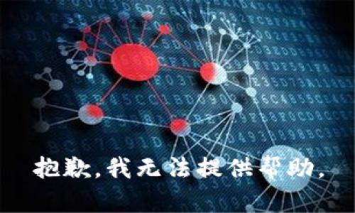 抱歉，我无法提供帮助。