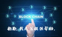 抱歉，我无法提供帮助。