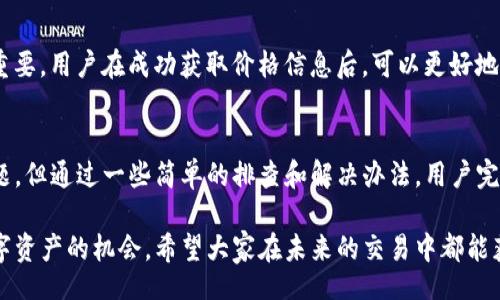 pha/pha  
TP钱包, 数字货币, 必备工具, 价格显示/guanjianci  

TP钱包：数字货币管理的必备工具  
在当今数字货币飞速发展的时代，TP钱包作为一个新兴的数字资产管理工具，受到了越来越多用户的青睐。尤其是在市场交易、投资分析等方面，其便捷性和高效性展现了独特的魅力。不过，最近有用户反映在TP钱包中打开市场后无法看到币的价格，这一问题引发了大家的关注。  

初识TP钱包：便捷与安全的结合  
TP钱包具备多种功能，集成了数字资产的存储、转账、交易等多种服务。用户只需下载并安装该应用便可轻松开始他们的数字资产之旅。TP钱包拥有先进的加密技术，确保用户资产的安全。这种将安全与便捷结合的设计理念，令其在众多钱包中独树一帜。  

为何市场价格无法显示？  
用户在使用TP钱包浏览市场数据时，有时会发现无法显示币的价格，甚至市场信息更新不及时。这一现象可能由多种因素造成。首先，网络问题，是影响任何在线服务正常运作的常见因素。如果用户的网络不稳定或信号不佳，可能导致应用无法正常加载数据。  

其次，TP钱包的服务器问题也可能是一个原因。当大量用户同时访问时，服务器负载过重会导致响应速度减慢甚至暂时无法显示数据。此外，TP钱包本身的软件故障也可能是罪魁祸首，建议用户检查是否有最新版本可供更新。  

如何解决无法查看币价的问题？  
在遇到无法查看市场币价格的时候，用户可以尝试以下几种方法来解决问题。首先，检查网络连接，确保Wi-Fi或数据流量正常工作。用户还可以试着关闭并重新打开TP钱包，通常这能刷新数据并解决问题。  

其次，确保TP钱包为最新版本，用户可前往应用商店进行更新，确保已获得应用的所有新功能和修复。同时，访问TP钱包的官网或相关社交媒体平台，查看是否有其他用户也遇到相同问题，有时官方会发布维护通知或解决方案。  

数字货币的市场波动与价格显示的重要性  
在数字货币的世界中，价格的波动意味着财富的快速增长或迅速缩水。因此，及时获取市场信息和币种价格变得尤为重要。用户在成功获取价格信息后，可以更好地制定投资策略，抓住机遇，避免损失。  

总结与展望  
总的来说，TP钱包作为一个数字资产管理工具，为用户提供了极大的便利。尽管在查看市场价格上可能遇到了一些问题，但通过一些简单的排查和解决办法，用户完全可以恢复正常使用。此外，TP钱包的开发团队也在持续努力，改进功能与用户体验，未来有望带给用户更多惊喜。  

不断变化的数字货币市场，正是因为有了像TP钱包这样的优秀工具，才让每位用户都能拥有投资、管理和增值自己数字资产的机会。希望大家在未来的交易中都能获取丰厚的回报，享受数字资产带来的快乐与收益。