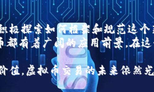 虚拟币交易的可行性与前景分析

虚拟币, 加密货币, 交易平台, 投资风险/guanjianci

什么是虚拟币？
虚拟币，通常被称为加密货币，是利用密码学技术生成的数字货币。它们存在于区块链或类似的技术体系上，具有去中心化、匿名性和安全性等特点。比特币是最早也是最著名的虚拟币，自2009年发布以来，它的出现深刻地改变了人们对货币和金融交易的理解。

虚拟币交易的兴起
近年来，随着区块链技术的飞速发展，虚拟币交易迅速崛起。许多人开始在各种交易所买卖比特币、以太坊、Ripple等虚拟币。交易所成为虚拟币市场的重要组成部分，这些平台为用户提供了买卖和交换货币的便捷途径。
根据数据显示，2021年的虚拟币交易额已经突破了2万亿美元，显示出了其巨大的市场潜力。对于投资者而言，虚拟币不仅是资产配置的组成部分，更是一个高风险、高收益的投资机会。

虚拟币的种类与特点
市场上存在着成千上万种不同的虚拟币，它们各自有着不同的目的和特点。除了比特币，常见的还有以太坊、Litecoin、狗狗币等。这些虚拟币在技术架构、应用场景和市场需求上存在一定差异。
以太坊因其智能合约功能而受到青睐，它不仅是一种货币，还是一个平台，让开发者可以基于其构建去中心化应用。而狗狗币起初是一种玩笑币，但其社区文化和小额交易的方便性吸引了大批用户。

虚拟币交易的方式
虚拟币交易的方式多种多样，从传统的中心化交易所到去中心化交易平台，应有尽有。中心化交易所如币安、火币等，提供了便捷的用户界面和安全的交易环境，用户可以通过法币购买虚拟币。
相对而言，去中心化交易所（DEX）则提供了更高的隐私保护和自我管理的能力。用户可以在这些平台上直接与其他用户进行交易，而无需依赖中介机构。这种模式在全球范围内备受推崇，特别是在对隐私有着较高要求的地方。

虚拟币交易的风险与挑战
尽管虚拟币交易带来了很大的机遇，但同时也隐含着诸多风险。市场波动性极大，价格可能在短时间内剧烈波动，给投资者带来不小的损失。此外，由于缺乏监管，用户可能面临诈骗、黑客攻击等安全隐患。
根据数据显示，2021年因黑客攻击而导致的虚拟币损失达到了数十亿美元。在这样的背景下，投资者在进行交易前，务必要做好充分的调研和风险评估，采取合理的资产配置策略，以降低潜在的损失。

总结与未来展望
虚拟币交易的可行性已经得到了广泛认可，未来有望在正规化、合规化的过程中逐步走向成熟。各国监管机构正在积极探索如何框架和规范这个新兴市场，以保护投资者的利益。
随着技术的进步和社会接受度的提高，虚拟币的应用场景也在不断扩展，尤其是在金融、供应链、慈善等领域，虚拟币都有着广阔的应用前景。在这个瞬息万变的市场中，投资者应保持开放的心态，紧随市场变化，为自身制定合理的投资策略。

在作者看来，虚拟币交易绝对是值得关注的投资领域。虽然挑战与风险并存，但就其独特的技术优势和潜在的市场价值，虚拟币交易的未来依然光明而令人期待。