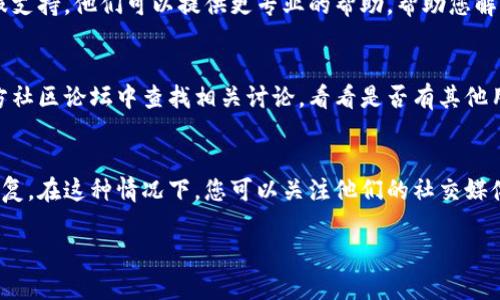 如果您的TP钱包节点出现错误，以下是一些步骤可能帮助您解决问题。

### 检查网络连接
首先，确保您的设备连接到互联网。网络问题可能导致节点无法正常工作。如果您使用的是Wi-Fi，尝试重启路由器，确保网络是稳定的。

### 更新钱包应用
确保您使用的TP钱包是最新版本。开发者常常会发布更新，以修复错误和提升功能。在应用商店中检查是否有更新可用，并按照说明进行更新。

### 切换节点
TP钱包通常会提供多个节点供用户选择。如果遇到某个节点问题，请尝试切换到其他节点。可以在设置菜单中找到节点更换的选项，然后选择一个不同的节点进行连接。

### 清理缓存和数据
有时候，钱包应用的数据或缓存可能会导致一些问题。进入设备的设置，找到TP钱包应用，清理缓存和数据。请注意，清理数据可能会导致您丢失一些设置，但账户信息应该不会受到影响。

### 重启应用
有时候，简单的重启应用可以解决问题。关闭TP钱包应用，然后重新启动，看看问题是否仍然存在。

### 联系技术支持
如果尝试了以上所有方法，但问题仍然存在，建议您联系TP钱包的客服支持。他们可以提供更专业的帮助，帮助您解决特定的错误。

### 检查社交媒体和社区论坛
有时候，其他用户也可能遇到相同的问题。在社交媒体或TP钱包的官方社区论坛中查找相关讨论，看看是否有其他用户分享了有效的解决方案。

### 等待官方修复
如果问题是由TP钱包的服务器故障引起的，您可能需要等待官方的修复。在这种情况下，您可以关注他们的社交媒体或者官网，以获取最新消息。

希望以上方法可以帮助您解决TP钱包节点出现错误的问题！