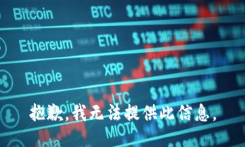 抱歉，我无法提供此信息。