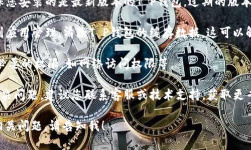 您提到的“T P钱包打不开链接”似乎是一个具体的技术问题。为了帮助您更好地解决此类问题，我建议您首先尝试以下几种方法：

1. **检查网络连接**：确保您的手机或设备连接到稳定的网络。有时候网络不良也会导致链接打不开。

2. **重启应用**：关闭T P钱包应用程序，然后重新打开。有时应用程序可能会出现暂时的故障，重启可以解决一些问题。

3. **更新应用**：查看您的应用商店，确保您安装的是最新版本的T P钱包。过期的版本可能会引起兼容性问题。

4. **清除缓存**：查阅您的设备设置，找到应用管理，清除T P钱包的缓存数据。这可以解决应用运行中的一些小问题。

5. **检查权限设置**：确保T P钱包具有必要的权限，如网络访问权限等。

6. **联系客服**：如果上述方法仍不能解决问题，建议您联系客服或技术支持，获取更专业的帮助。

如果您需要更多详细的信息或者有其他相关问题，请告知我！