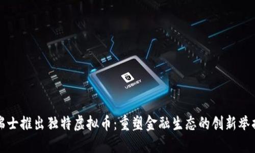 瑞士推出独特虚拟币：重塑金融生态的创新举措