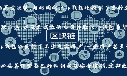 tt p钱包是怎样的？揭秘数字货币钱包的功能与安全性/t
数字货币钱包, tp钱包, 钱包安全, 加密技术/guanjianci

一、什么是t p钱包？
在数字货币日益普及的今天，钱包的作用愈加重要。t p钱包作为一种新兴的数字货币钱包，逐渐受到大众的关注。它不仅仅是存储某种货币的工具，更像是一个数字金融的个人助理。用户可以轻松管理各种数字资产，让复杂的交易变得简单。

二、t p钱包的独特卖点
t p钱包的设计秉承了用户至上的理念，结合了易用性与安全性。第一大卖点便是其友好的用户界面，无论是新手还是老玩家，都能迅速上手。其次，t p钱包采用了先进的加密技术，确保用户的资产安全。此外，它还拥有多链支持，用户可以在同一个钱包中管理多种类型的数字货币，大大提升了便利性。

三、t p钱包的安全性解析
安全性一直是数字货币钱包用户关注的重点。t p钱包采用了多重安全机制，包括双重身份验证、私钥存储加密等。与传统的钱包相比，t p钱包更难被黑客攻击。同时，它使用了去中心化的存储方式，充分保障了用户的隐私，这让用户在使用过程中更加放心。

四、如何使用t p钱包？
使用t p钱包非常简单，用户只需下载对应的应用程序，按照界面指引完成注册，并进行身份验证。在这个过程中，用户需要设置安全密码和备份私钥。一旦完成这些步骤，用户便可以方便地进行数字货币的存储与交易。

五、t p钱包的功能介绍
t p钱包不仅仅支持数字货币存储，其功能还包括实时交易、价格提醒、资产分析等。例如，用户可以随时监控自己持有资产的市场价格变化，进行及时的买卖决策。与此同时，t p钱包还提供了多种支付功能，用户可以通过它进行线上线下支付。

六、未来的发展趋势
随着区块链技术的发展，数字货币的应用场景越来越广泛。t p钱包也将不断探索新的功能，以适应市场的变化。未来，用户可能会看到更丰富的财务管理工具，以及更高效的交易体验。t p钱包希望在这个快速发展的大潮中，始终走在前面，成为用户数字资产管理的首选。

七、用户评价与反馈
用户的反馈是产品不断的重要依据。通过对t p钱包的调查研究，很多用户表示对其操作界面和安全性表示高度满意。同时，伴随着良好的用户体验，t p钱包也获得了不少忠实用户。一些用户甚至认为，t p钱包是数字货币钱包中的佼佼者。不过，也有用户提到在某些情况下，交易速度有待提升。t p钱包团队表示，将在后续版本中着重解决该问题。

八、总结与建议
选择合适的数字货币钱包至关重要。t p钱包凭借其安全性、易用性和多功能性，成为了众多用户的心仪选择。在此，我们建议用户在使用t p钱包时，务必妥善保管自己的私钥以及安全密码，定期更新钱包软件，以获得更好的使用体验。希望每位用户都能在数字货币的世界中，悠然自得，获得理想的收益。